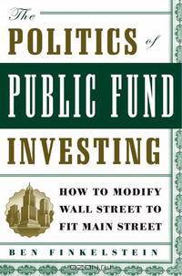 The Politics of Public Fund Investing: How to Modify Wall Street to Fit Main Street