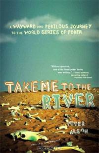 Take Me to the River: A Wayward and Perilous Journey to the World Series of Poker