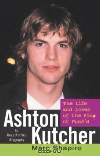 Ashton Kutcher : The Life and Loves of the King of Punk