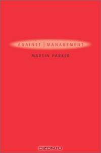 Against Management: Organization in the Age of Managerialism