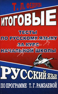 Итоговые тесты по русскому языку за курс начальной школы. Русский язык по программе Т.Г.Рамзаевой. Федорова Т.Л.