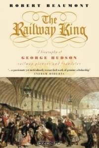 The Railway King: A Biography of George Hudson, Railway Pioneer and Fraudster