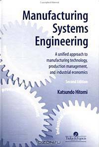 Manufacturing Systems Engineering: A Unified Approach to Manufacturing Technology, Production Management, and Industrial Economics