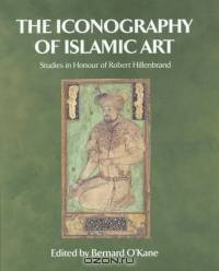 The Iconography of Islamic Art : Studies in Honour of Robert Hillenbrand
