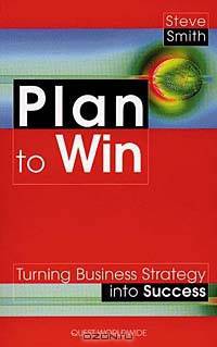 Plan to Win: Turning Business Strategy into Success
