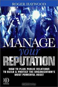 Manage Your Reputation: How to Plan Public Relations to Build and Protect the Organization