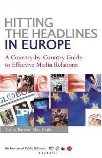 Hitting the Headlines in Europe: A Country-By-Country Guide to Effective Media Relations (PR in Practice Series)