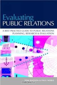 Evaluating Public Relations: A Best Practice Guide to Public Relations Planning, Research & Evaluation