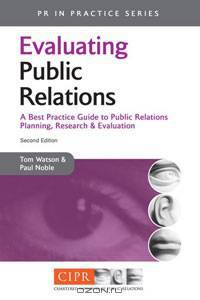 Evaluating Public Relations: A Best Practice Guide to Public Relations Planning, Research and Evaluation (PR in Practice)