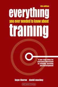 Everything You Ever Needed to Know about Training: A One-Stop Shop for Everyone Interested in Training, Learning and Development