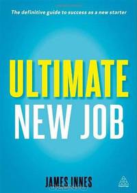 Ultimate New Job: The Definitive Guide to Surviving and Thriving As A New Starter