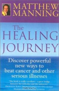 The Healing Journey : Discover Powerful New Ways to Beat Cancer and Other Serious Illnesses