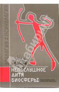 Непослушное дитя биосферы. Беседы о поведен. человека в компании птиц, зверей и детей