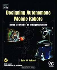 Designing Autonomous Mobile Robots : Inside the Mind of an Intelligent Machine
