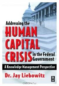Addressing the Human Capital Crisis in the Federal Government : A Knowledge Management Perspective