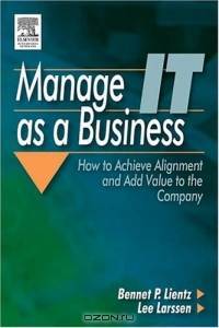 Manage IT as a Business : How to Achieve Alignment and Add Value to the Company