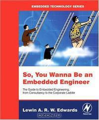 So You Wanna Be an Embedded Engineer: The Guide to Embedded Engineering, From Consultancy to the Corporate Ladder (Embedded Technology Series)