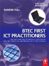 BTEC First ICT Practitioners: Core units and selected specialist units for the BTEC First Certificate and Diploma for ICT Practitioners