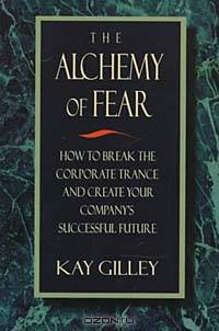 The Alchemy of Fear, How to Break the Corporate Trance and Create Your Company