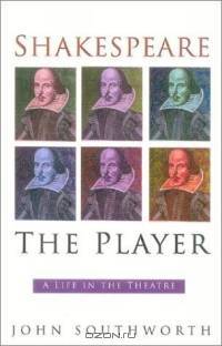 Shakespeare the Player : A Life in the Theatre