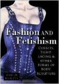 Fashion and Fetishism: Corsets, Tight-Lacing and Other Forms of Body-Sculpture