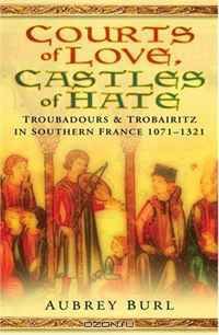 Courts of Love, Castles of Hate: Troubadours & Trobairitz in Southern France 1071-1321