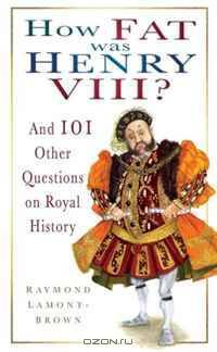 How Fat Was Henry VIII?: And 101 Other Questions on Royal History