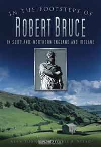 In the Footsteps of Robert Bruce: In Scotland, Northern England and Ireland