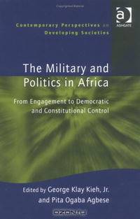 The Military and Politics in Africa: From Engagement to Democratic and Constitutional Control (Contemporary Perspectives on Developing Societies)