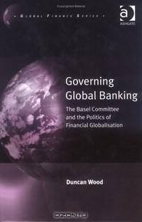 Governing Global Banking: The Basel Committee and the Politics of Financial Globalisation (Global Finance)