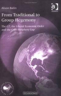 From Traditional To Group Hegemony: The G7, The Liberal Economic Order And The Core-Periphery Gap (G8 and Global Governance)