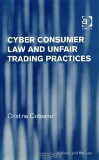 Cyber Consumer Law And Unfair Trading Practices: Unfair Commercial Practices (Markets and the Law)