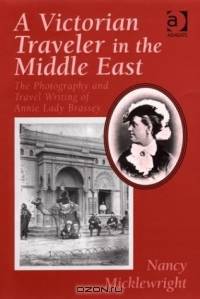 A Victorian Traveler in the Middle East: The Photography and Travel Writing of Annie Lady Brassey