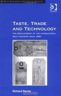 Taste Trade And Technology: The Development of the International Meat Industry Since 1840 (Modern Economic and Social History Series)