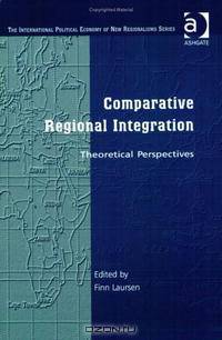 Comparative Regional Integration: Theoretical Perspectives (The International Political Economy of New Regionalisms Series)