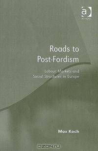 Roads to Post-fordism: Labour Markets And Social Structures in Europe