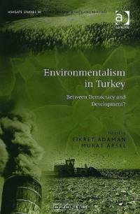 Environmentalism in Turkey: Between Democracy and Development? (Ashgate Studies in Environmental Policy and Practice)