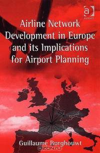 Airline Network Development in Europe and Its Implications for Airport Planning (Ashgate Studies in Aviation Economics and Management) (Ashgate Studies in Aviation Economics & Mana