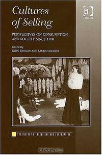 Cultures of Selling: Perspectives on Consumption And Society Since 1700 (The History of Retailing and Consumption)