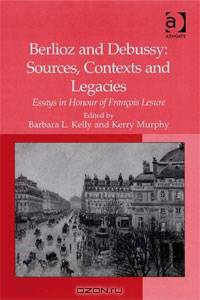 Berlioz and Debussy: Sources, Contexts and Legacies