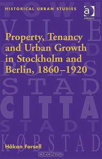 Property, Tenancy And Urban Growth in Stockholm And Berlin, 1860A–1920 (Historical Urban Studies)