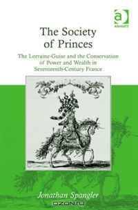 The Society of Princes: The Lorraine-guise and the Conservation of Power and Wealth in Seventeenth-century France