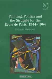 Painting, Politics and the Struggle for the A?cole de Paris, 19441964