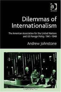 Dilemmas of Internationalism: The American Association for the United Nations and Us Foreign Policy, 1941-1948