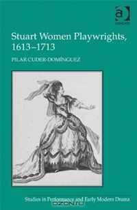 Stuart Women Playwrights, 1613-1713 (Studies in Performance and Early Modern Drama)