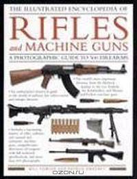 The Illustrated Encyclopedia of Rifles and Machine Guns
