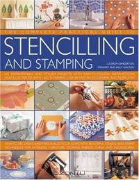 The Complete, Practical Guide to Stenciling and Stamping: 165 Inspirational and Stylish Projects with Easy-to-follow Instructions and Illustrated