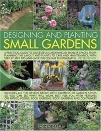 Designing and Planting Small Gardens: A Practical Guide to Successful Gardening in Smaller Spaces, from Planning the Layout and Plants to Care and Maintenance