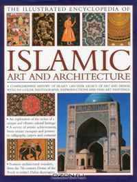 The Illustrated Encyclopedia of Islamic Art and Architecture: An essential introduction to Islamic civilization