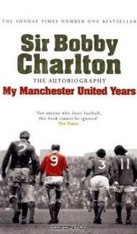 Sir Bobby Charlton: The Autobiography: My Manchester United Years
